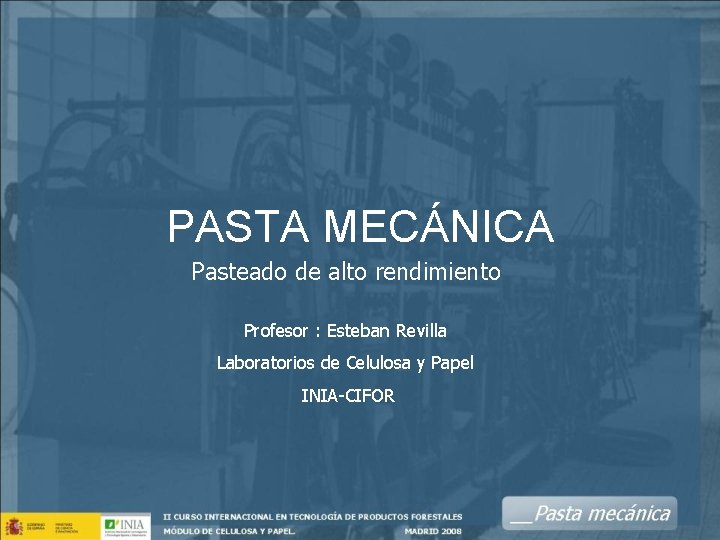 PASTA MECÁNICA Pasteado de alto rendimiento Profesor : Esteban Revilla Laboratorios de Celulosa y