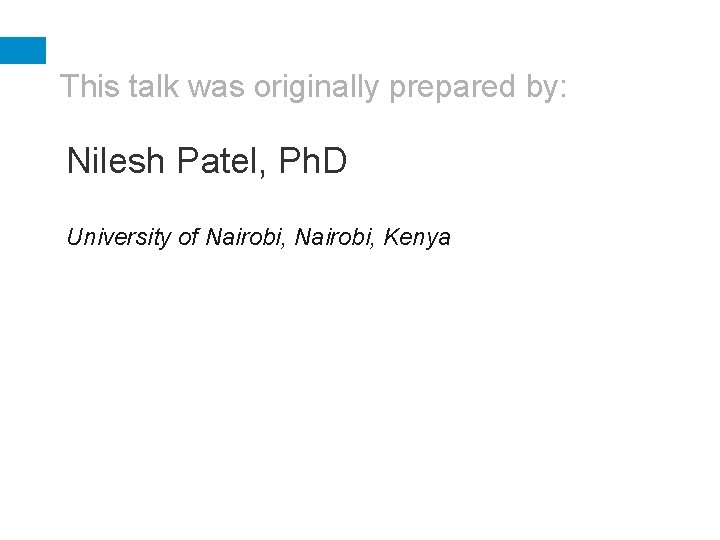 This talk was originally prepared by: Nilesh Patel, Ph. D University of Nairobi, Kenya