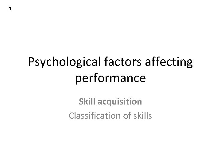 1 Psychological factors affecting performance Skill acquisition Classification of skills 