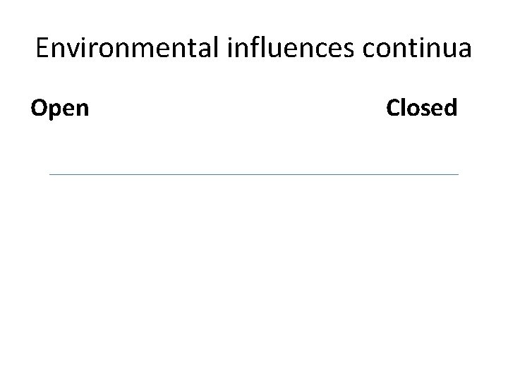 Environmental influences continua Open Closed 