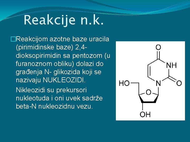 Reakcije n. k. �Reakcijom azotne baze uracila (pirimidinske baze) 2, 4 dioksopirimidin sa pentozom