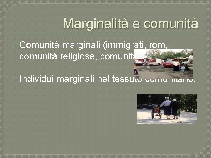 Marginalità e comunità �Comunità marginali (immigrati, rom, comunità religiose, comunità LGBT…); �Individui marginali nel