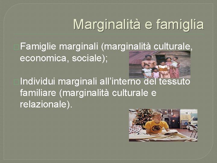 Marginalità e famiglia �Famiglie marginali (marginalità culturale, economica, sociale); �Individui marginali all’interno del tessuto