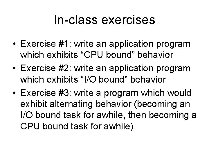 In-class exercises • Exercise #1: write an application program which exhibits “CPU bound” behavior