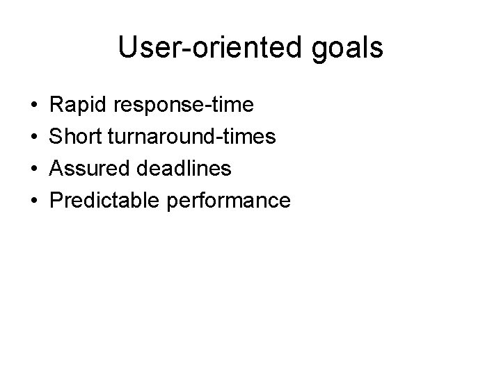 User-oriented goals • • Rapid response-time Short turnaround-times Assured deadlines Predictable performance 