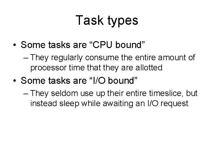 Task types • Some tasks are “CPU bound” – They regularly consume the entire