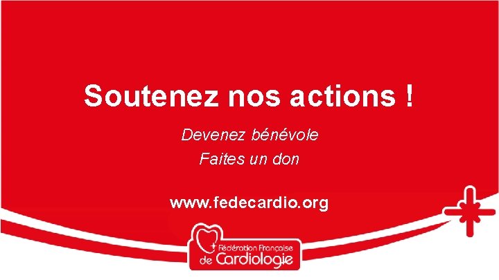 Soutenez nos actions ! Devenez bénévole Faites un don www. fedecardio. org 