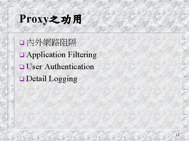 Proxy之功用 q 內外網路阻隔 q Application Filtering q User Authentication q Detail Logging 12 