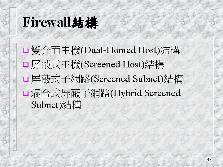 Firewall結構 Host)結構 q 屏蔽式主機(Screened Host)結構 q 屏蔽式子網路(Screened Subnet)結構 q 混合式屏蔽子網路(Hybrid Screened Subnet)結構 q 雙介面主機(Dual-Homed