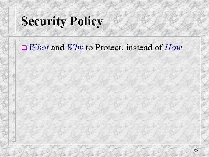 Security Policy q What and Why to Protect, instead of How 69 