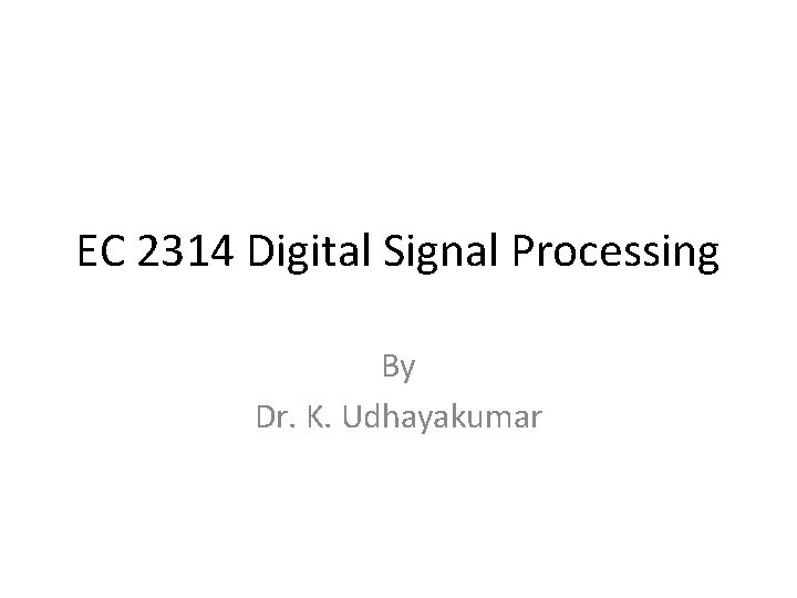 EC 2314 Digital Signal Processing By Dr. K. Udhayakumar 