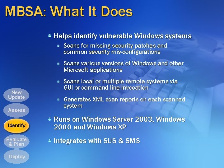 MBSA: What It Does Helps identify vulnerable Windows systems Scans for missing security patches MBSA: What It Does Helps identify vulnerable Windows systems Scans for missing security patches