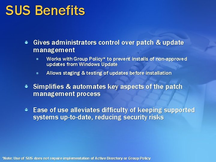 SUS Benefits Gives administrators control over patch & update management Works with Group Policy* SUS Benefits Gives administrators control over patch & update management Works with Group Policy*