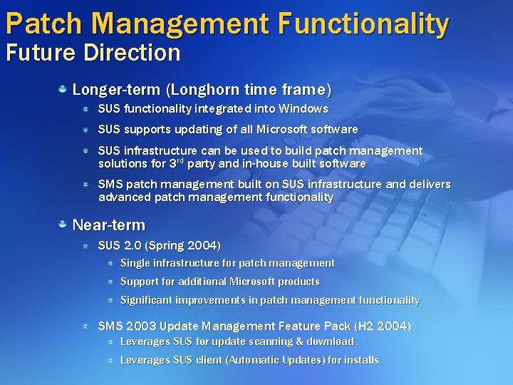 Patch Management Functionality Future Direction Longer-term (Longhorn time frame) SUS functionality integrated into Windows Patch Management Functionality Future Direction Longer-term (Longhorn time frame) SUS functionality integrated into Windows