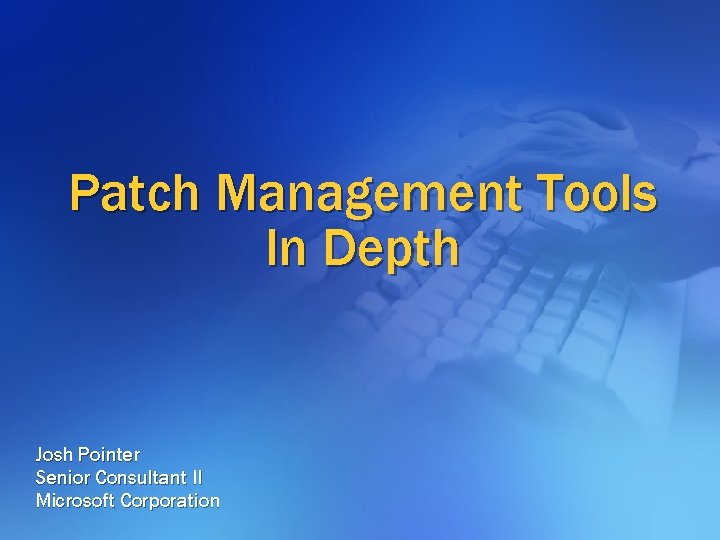 Patch Management Tools In Depth Josh Pointer Senior Consultant II Microsoft Corporation Patch Management Tools In Depth Josh Pointer Senior Consultant II Microsoft Corporation