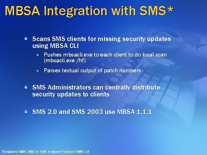 MBSA Integration with SMS* Scans SMS clients for missing security updates using MBSA CLI MBSA Integration with SMS* Scans SMS clients for missing security updates using MBSA CLI