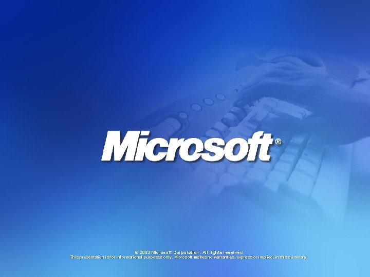 © 2003 Microsoft Corporation. All rights reserved. This presentation is for informational purposes only. © 2003 Microsoft Corporation. All rights reserved. This presentation is for informational purposes only.