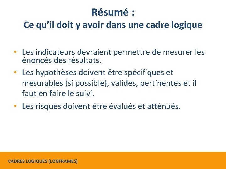 Résumé : Ce qu’il doit y avoir dans une cadre logique • Les indicateurs