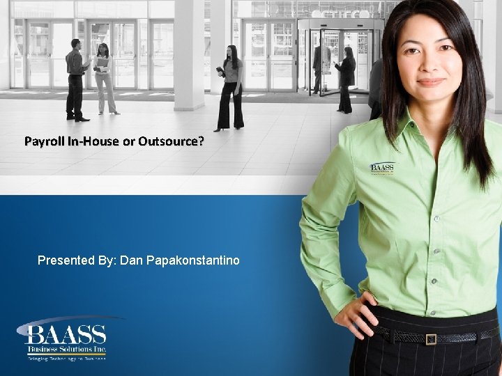 Payroll In-House or Outsource? Presented By: Dan Papakonstantino 
