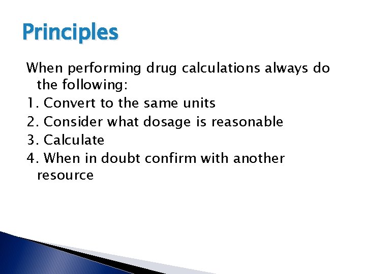 Principles When performing drug calculations always do the following: 1. Convert to the same Principles When performing drug calculations always do the following: 1. Convert to the same