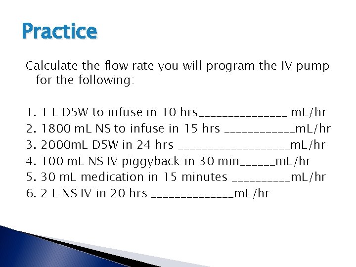 Practice Calculate the flow rate you will program the IV pump for the following: Practice Calculate the flow rate you will program the IV pump for the following: