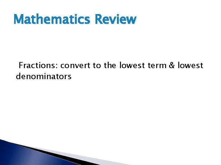 Mathematics Review Fractions: convert to the lowest term & lowest denominators Mathematics Review Fractions: convert to the lowest term & lowest denominators
