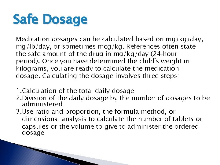 Safe Dosage Medication dosages can be calculated based on mg/kg/day, mg/lb/day, or sometimes mcg/kg. Safe Dosage Medication dosages can be calculated based on mg/kg/day, mg/lb/day, or sometimes mcg/kg.