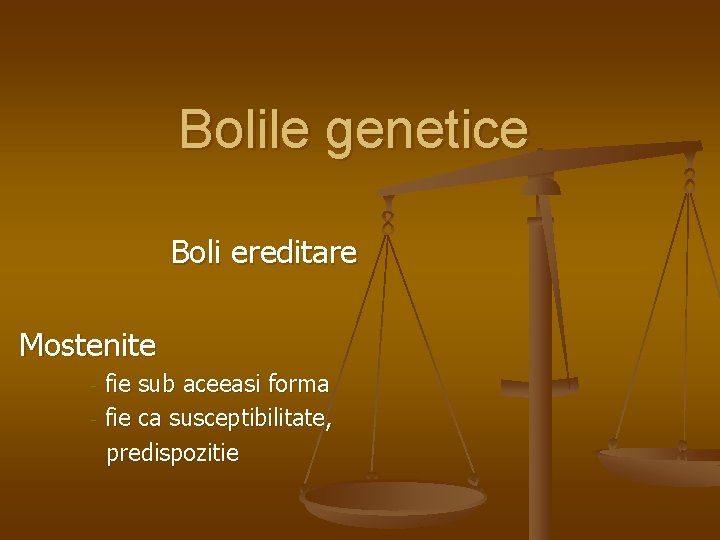 Bolile genetice Boli ereditare Mostenite fie sub aceeasi forma - fie ca susceptibilitate, predispozitie