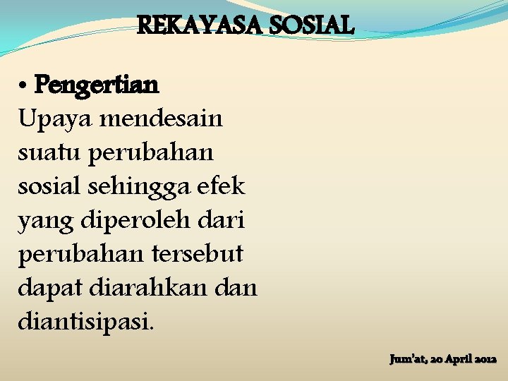REKAYASA SOSIAL • Pengertian Upaya mendesain suatu perubahan sosial sehingga efek yang diperoleh dari REKAYASA SOSIAL • Pengertian Upaya mendesain suatu perubahan sosial sehingga efek yang diperoleh dari
