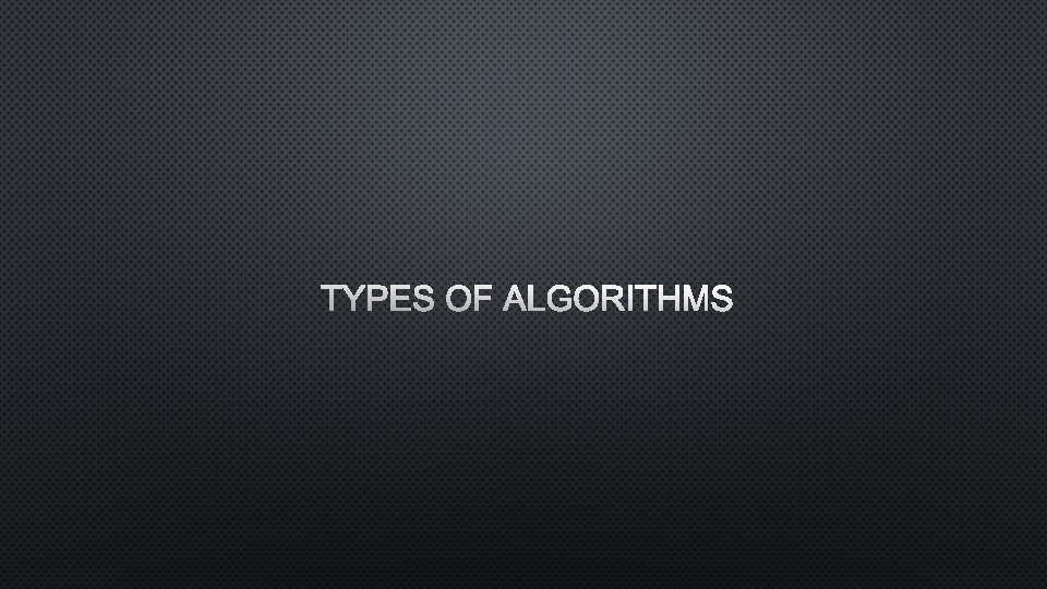 TYPES OF ALGORITHMS 