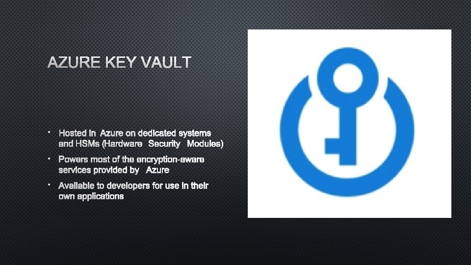 AZURE KEY VAULT • HOSTED IN AZURE ON DEDICATED SYSTEMS AND HSMS (HARDWARE SECURITY