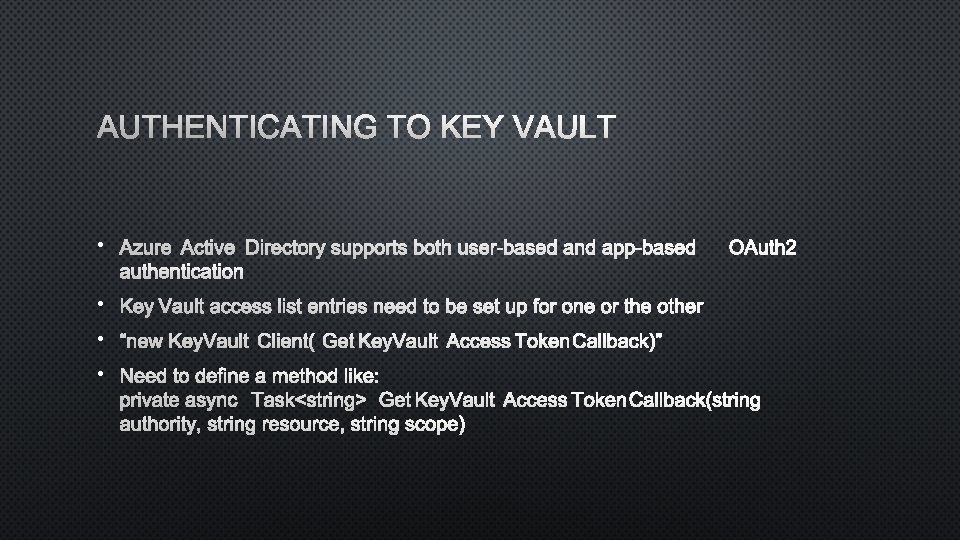 AUTHENTICATING TO KEY VAULT • AZURE ACTIVE DIRECTORY SUPPORTS BOTH USER-BASED AND APP-BASEDOAUTH 2