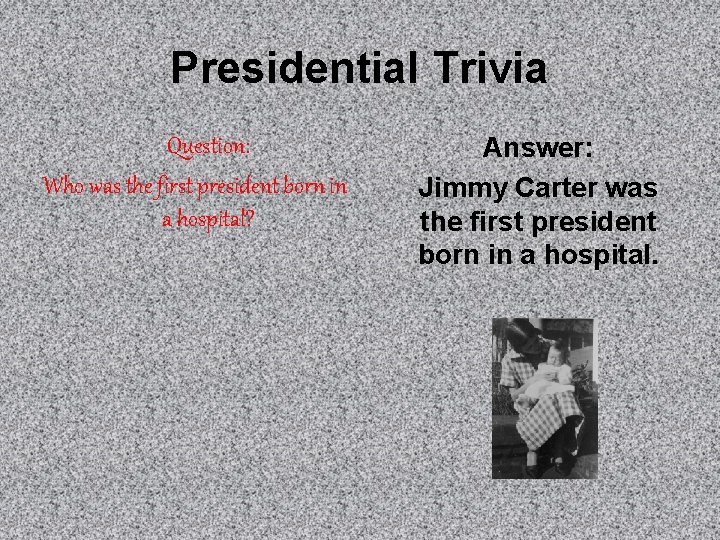 Presidential Trivia Question: Who was the first president born in a hospital? Answer: Jimmy