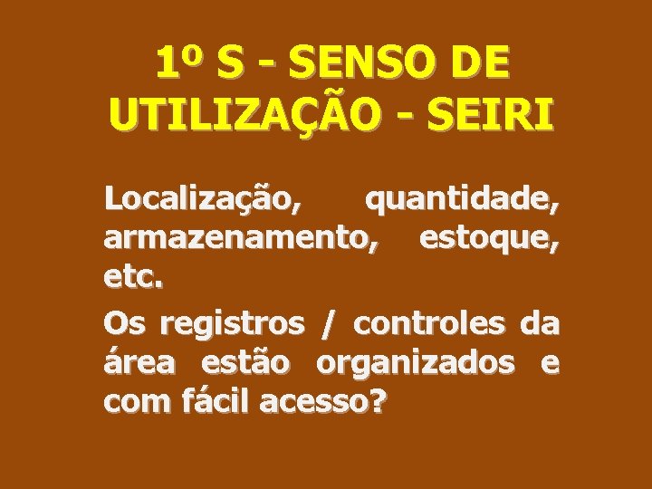 1º S - SENSO DE UTILIZAÇÃO - SEIRI Localização, quantidade, armazenamento, estoque, etc. Os