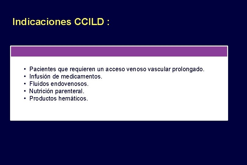 Indicaciones CCILD : • Pacientes que requieren un acceso venoso vascular prolongado. • Infusión