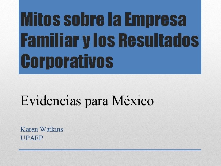 Mitos sobre la Empresa Familiar y los Resultados Corporativos Evidencias para México Karen Watkins
