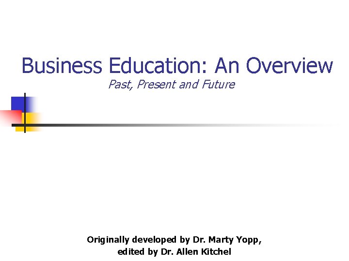 Business Education: An Overview Past, Present and Future Originally developed by Dr. Marty Yopp,
