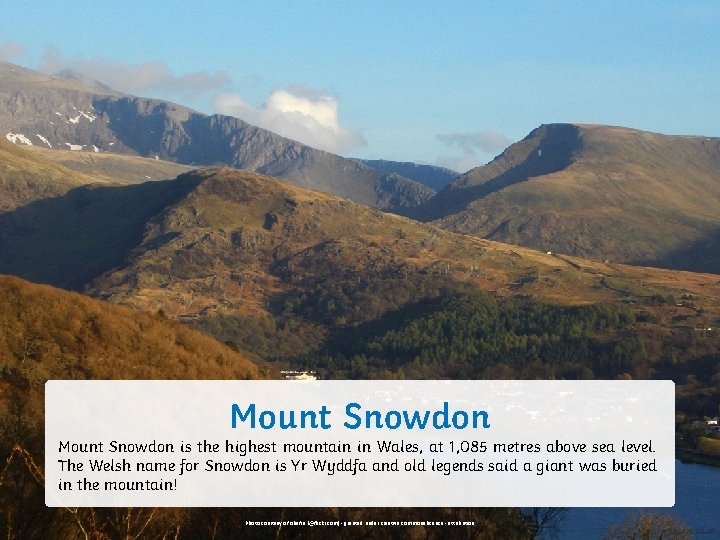 Mount Snowdon is the highest mountain in Wales, at 1, 085 metres above sea