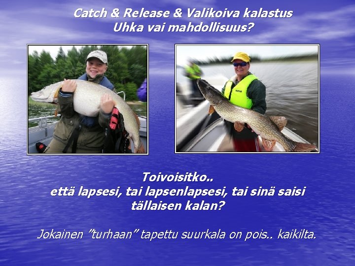 Catch & Release & Valikoiva kalastus Uhka vai mahdollisuus? Toivoisitko. . että lapsesi, tai