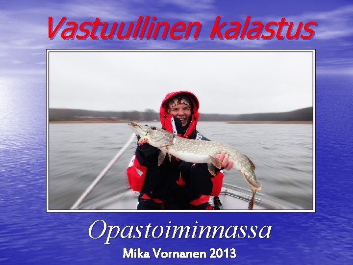 Vastuullinen kalastus Opastoiminnassa Mika Vornanen 2013 