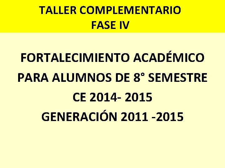 TALLER COMPLEMENTARIO FASE IV FORTALECIMIENTO ACADÉMICO PARA ALUMNOS DE 8° SEMESTRE CE 2014 -