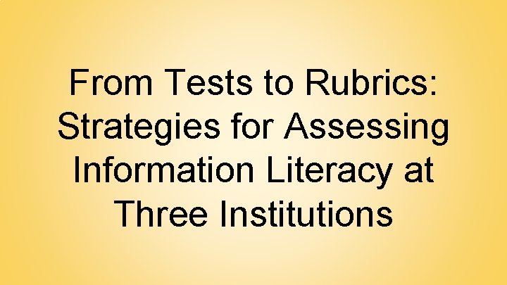From Tests to Rubrics: Strategies for Assessing Information Literacy at Three Institutions 