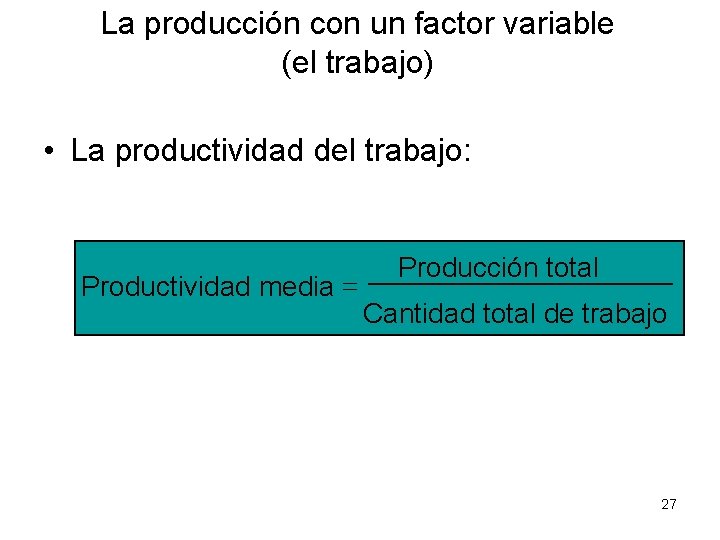 La producción con un factor variable (el trabajo) • La productividad del trabajo: Productividad