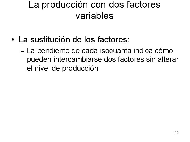 La producción con dos factores variables • La sustitución de los factores: – La