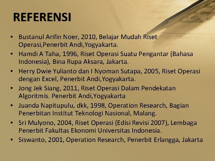 REFERENSI • Bustanul Arifin Noer, 2010, Belajar Mudah Riset Operasi, Penerbit Andi, Yogyakarta. •