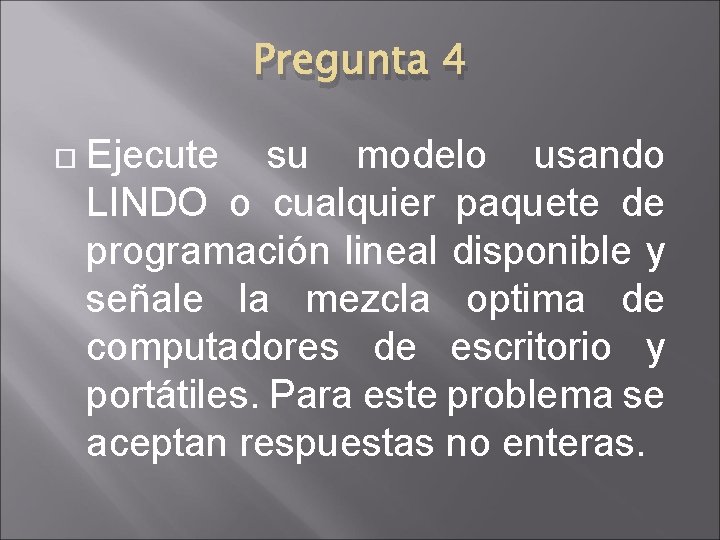 Pregunta 4 Ejecute su modelo usando LINDO o cualquier paquete de programación lineal disponible Pregunta 4 Ejecute su modelo usando LINDO o cualquier paquete de programación lineal disponible