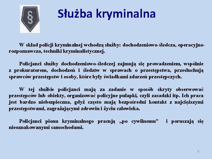 Służba kryminalna W skład policji kryminalnej wchodzą służby: dochodzeniowo-śledcza, operacyjnorozpoznawcza, techniki kryminalistycznej. Policjanci służby