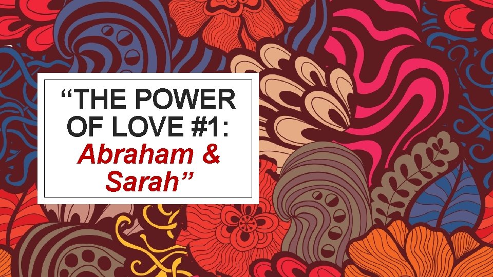 “THE POWER OF LOVE #1: Abraham & Sarah” 
