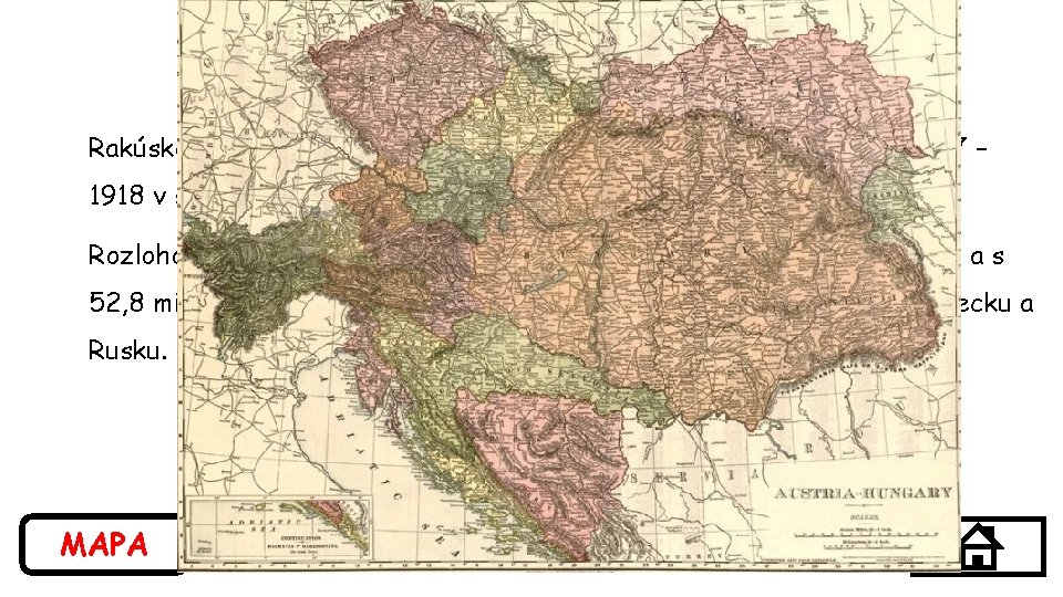 Rakúsko-Uhorsko bola konštitučná dualistická monarchia v rokoch 1867 – 1918 v strednej Európe. Rozlohou