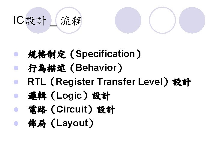 IC設計 _ 流程 l l l 規格制定（Specification） 行為描述（Behavior） RTL（Register Transfer Level）設計 邏輯（Logic）設計 電路（Circuit）設計 佈局（Layout）